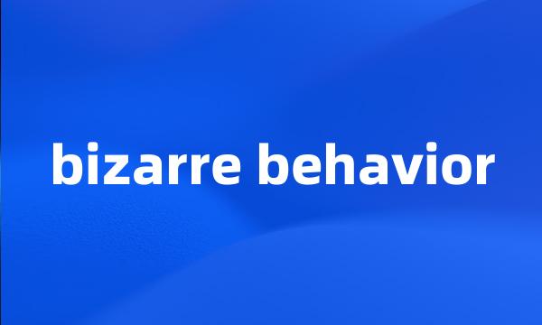 bizarre behavior