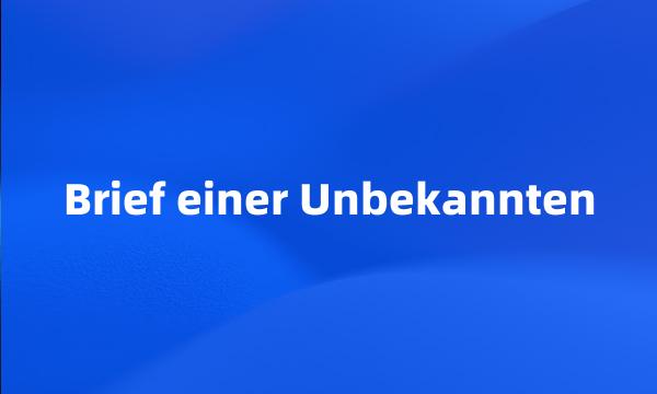 Brief einer Unbekannten