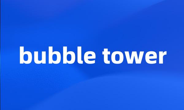 bubble tower