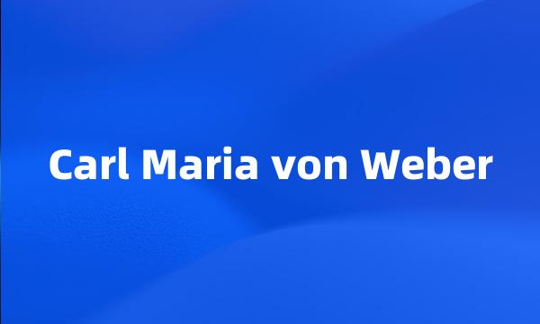 Carl Maria von Weber