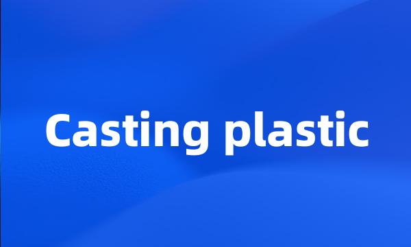 Casting plastic