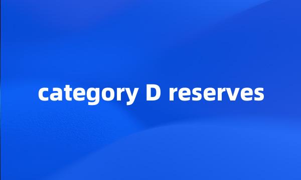 category D reserves