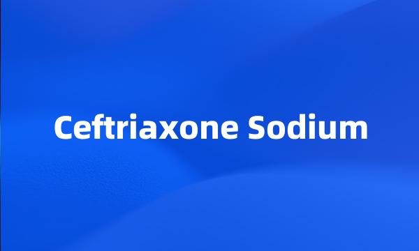 Ceftriaxone Sodium