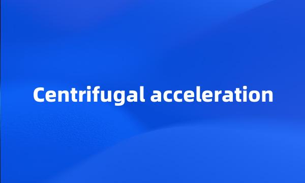 Centrifugal acceleration