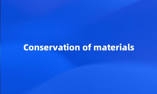 Conservation of materials