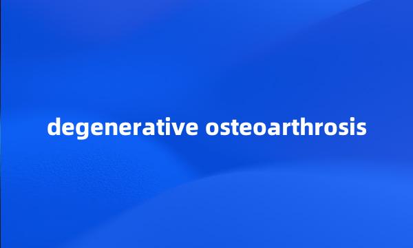 degenerative osteoarthrosis