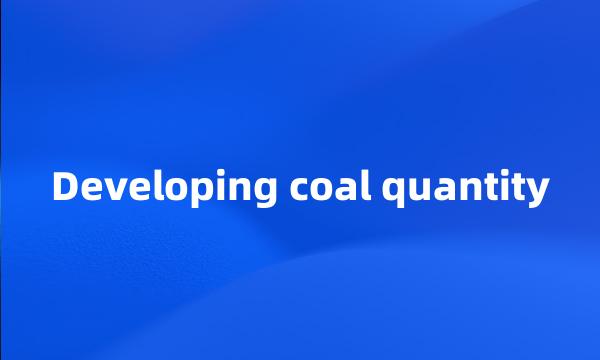 Developing coal quantity