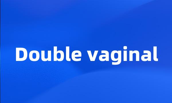 Double vaginal