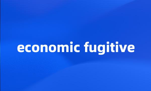 economic fugitive