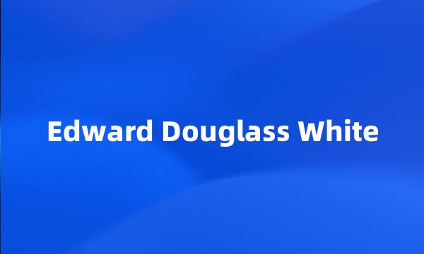 Edward Douglass White