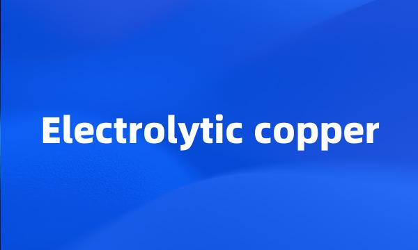 Electrolytic copper