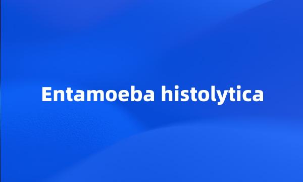 Entamoeba histolytica