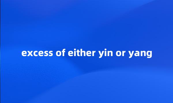 excess of either yin or yang