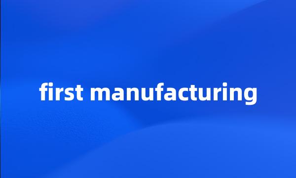 first manufacturing