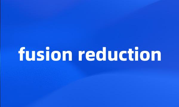 fusion reduction