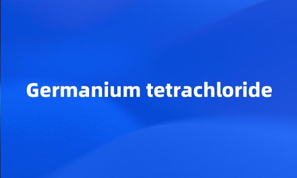 Germanium tetrachloride