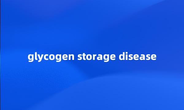 glycogen storage disease