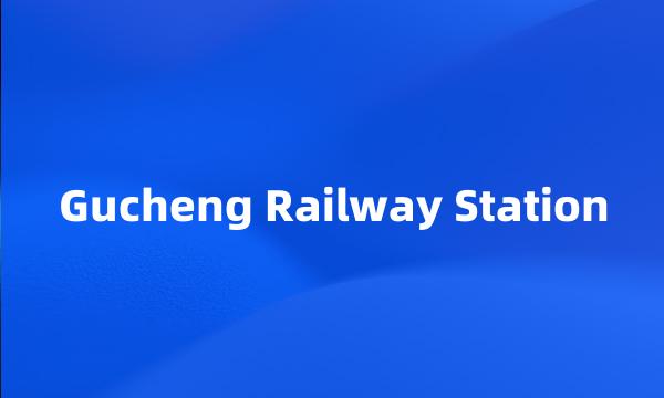 Gucheng Railway Station