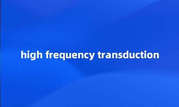 high frequency transduction