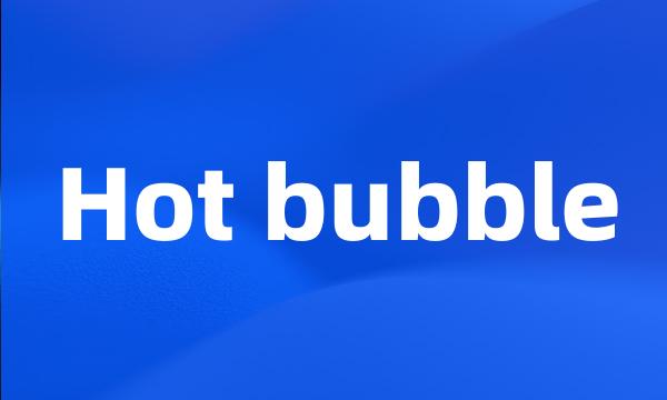 Hot bubble