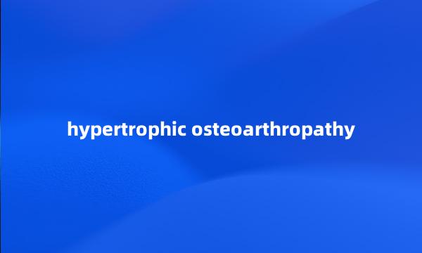 hypertrophic osteoarthropathy