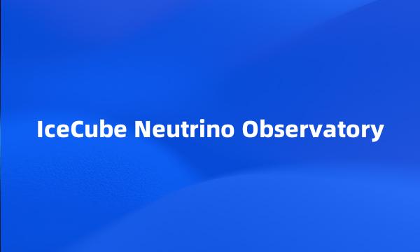 IceCube Neutrino Observatory