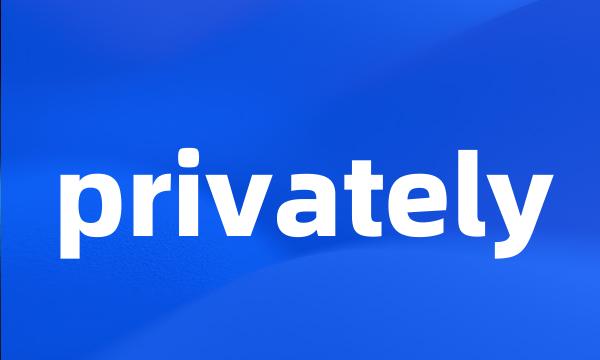 privately