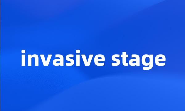 invasive stage