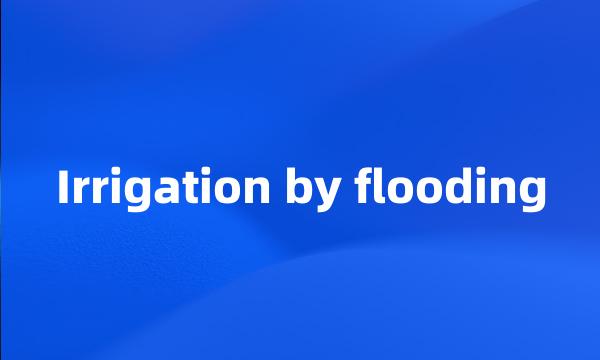 Irrigation by flooding