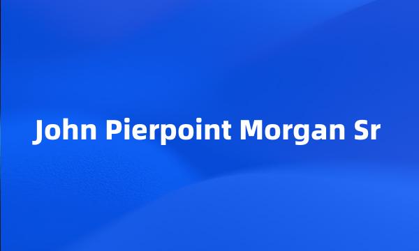 John Pierpoint Morgan Sr