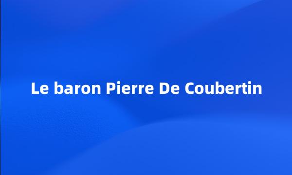 Le baron Pierre De Coubertin