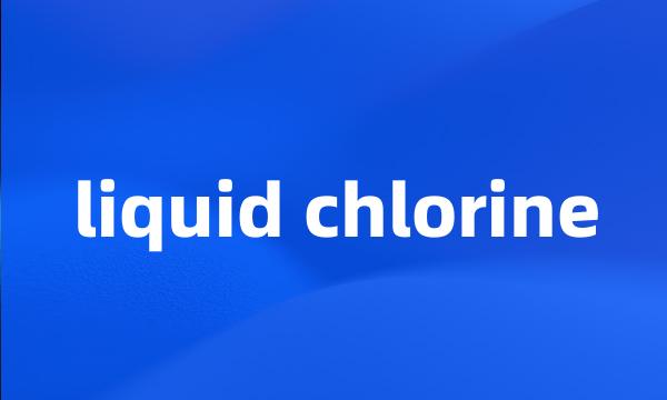 liquid chlorine