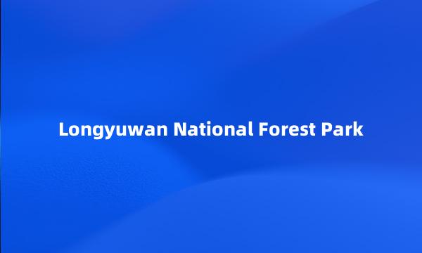 Longyuwan National Forest Park