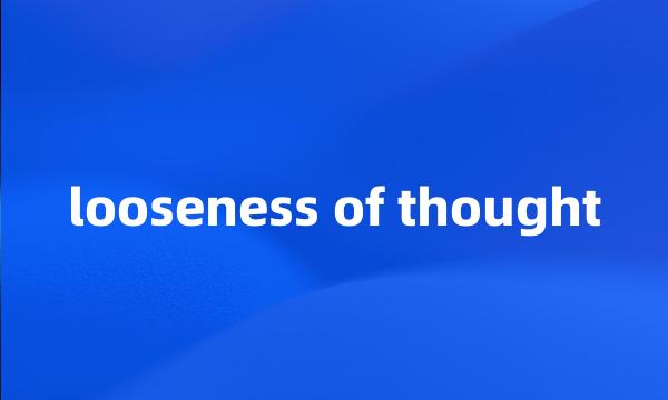 looseness of thought