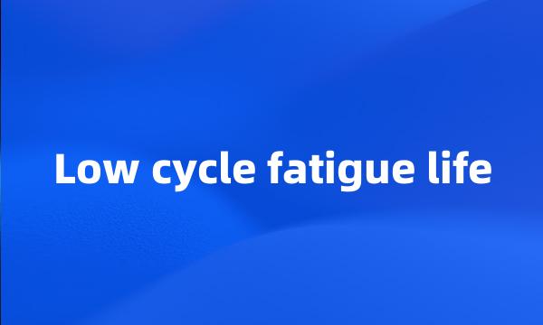 Low cycle fatigue life