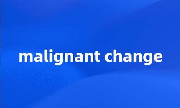 malignant change