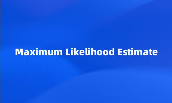 Maximum Likelihood Estimate