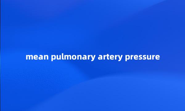 mean pulmonary artery pressure