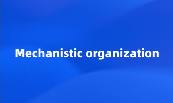 Mechanistic organization