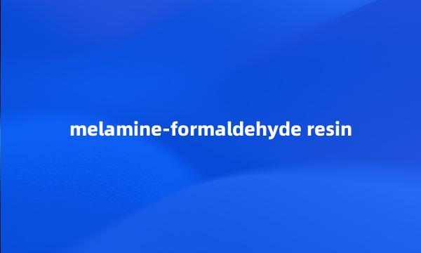 melamine-formaldehyde resin