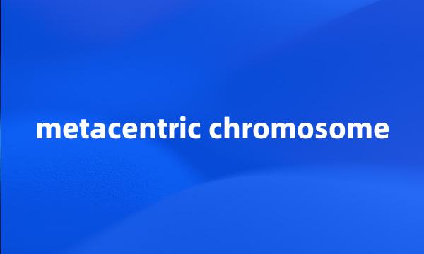 metacentric chromosome