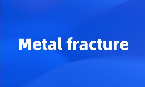 Metal fracture