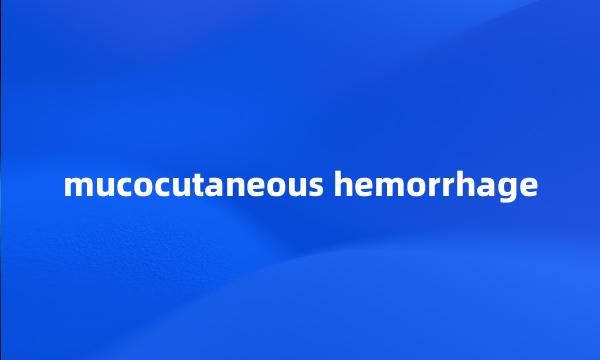 mucocutaneous hemorrhage