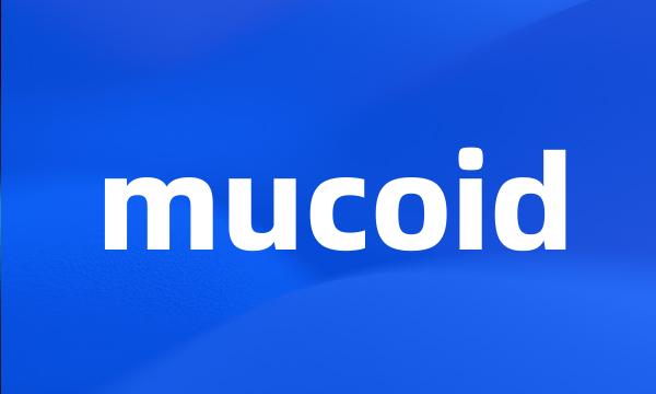 mucoid