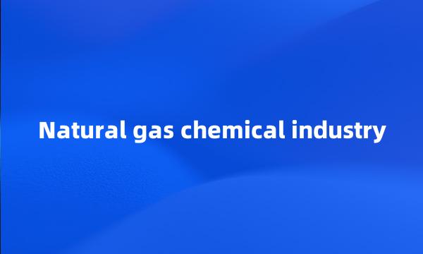 Natural gas chemical industry