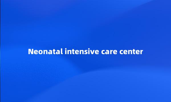 Neonatal intensive care center