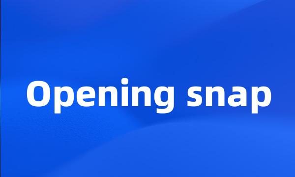 Opening snap