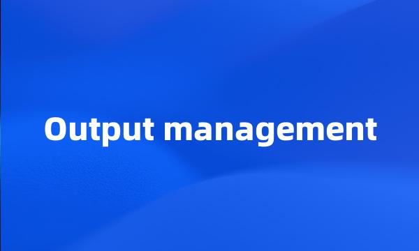 Output management