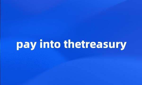 pay into thetreasury