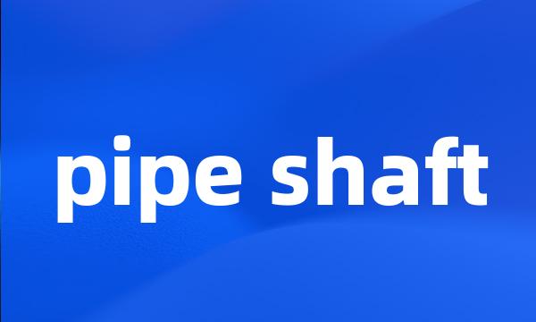 pipe shaft